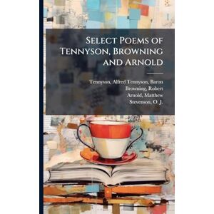 Tennyson Baron, Lord Alfred Select Poems of Tennyson, Browning and Arnold Tennyson Baron, Lord Alfred Select Poems of Tennyson, Browning and Arnold