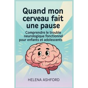 Ashford, Helena Quand mon cerveau fait une pause: Comprendre le trouble neurologique fonctionnel pour enfants et adolescents Ashford, Helena Quand mon cerveau fait une pause: Comprendre le trouble neurologique fonctionnel pour enfants et adolescents