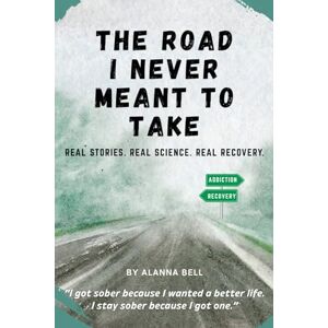BELL, ALANNA The Road I Never Meant to Take: Real Stories. Real Science. Real Recovery. BELL, ALANNA The Road I Never Meant to Take: Real Stories. Real Science. Real Recovery.