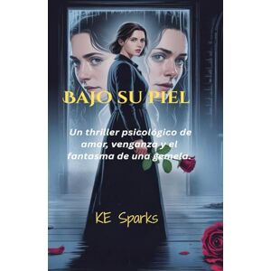 Sparks, K. E. Bajo Su Piel: Un Thriller Psicológico de Amor, Venganza y el Fantasma de una Gemela. Sparks, K. E. Bajo Su Piel: Un Thriller Psicológico de Amor, Venganza y el Fantasma de una Gemela.