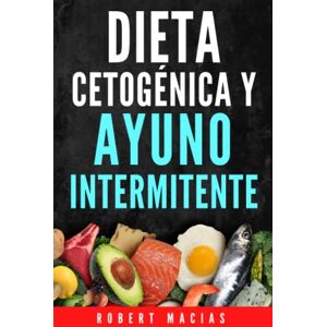 Macias, Robert Dieta Cetogénica y Ayuno Intermitente: La Guía Completa Para Desintoxicar tu organismo, Adelgazar, Frenar El Envejecimiento, Lograr Mayor Energía y Claridad Mental. Incluye Alimentación y Recetas Macias, Robert Dieta Cetogénica y Ayuno Intermitente: La Guía Completa Para Desintoxicar tu organismo, Adelgazar, Frenar El Envejecimiento, Lograr Mayor Energía y Claridad Mental. Incluye Alimentación y Recetas