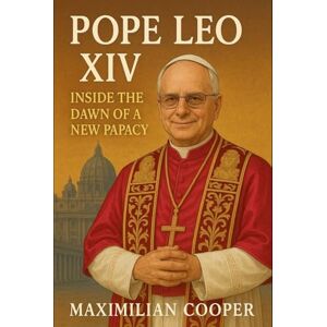 Cooper, Maximilian Pope Leo XIV: Inside the Dawn of a New Papacy Cooper, Maximilian Pope Leo XIV: Inside the Dawn of a New Papacy
