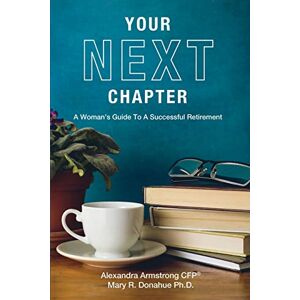 Armstrong CFP®, Alexandra Your Next Chapter: A Woman’s Guide To A Successful Retirement Armstrong CFP®, Alexandra Your Next Chapter: A Woman’s Guide To A Successful Retirement