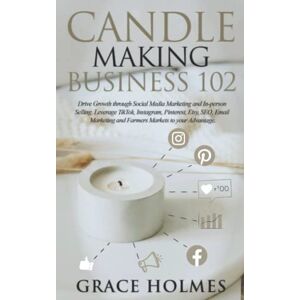 Holmes, Grace Candle Making Business 102: Drive Growth through Social Media Marketing and In-person Selling. Leverage TikTok, Instagram, Pinterest, Etsy, SEO, Email ... your Advantage. (Candle Making Business 101) Holmes, Grace Candle Making Business 102: Drive Growth through Social Media Marketing and In-person Selling. Leverage TikTok, Instagram, Pinterest, Etsy, SEO, Email ... your Advantage. (Candle Making Business 101)