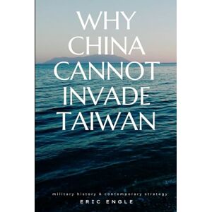 Engle, Eric WHY CHINA CANNOT INVADE TAIWAN: Amphibious Assault in History and Current Affairs (Quiz Master China: Political Economy, Diplomacy, & Strategy) Engle, Eric WHY CHINA CANNOT INVADE TAIWAN: Amphibious Assault in History and Current Affairs (Quiz Master China: Political Economy, Diplomacy, & Strategy)