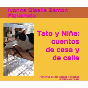 Samon Figueredo, Ivonne Giselle Tato y Niña: cuentos de casa y de calle: Historias de dos gatitos y muchos amigos sin hogar Samon Figueredo, Ivonne Giselle Tato y Niña: cuentos de casa y de calle: Historias de dos gatitos y muchos amigos sin hogar