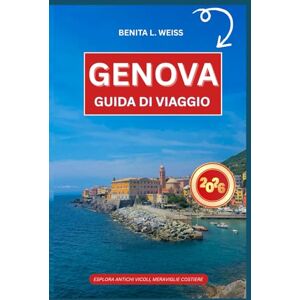 WEISS, BENITA L. GENOVA GUIDA DI VIAGGIO 2026: ESPLORA ANTICHI VICOLI, MERAVIGLIE COSTIERE WEISS, BENITA L. GENOVA GUIDA DI VIAGGIO 2026: ESPLORA ANTICHI VICOLI, MERAVIGLIE COSTIERE