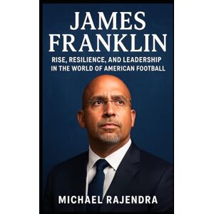 RAJENDRA, MICHAEL JAMES FRANKLIN: Rise, Resilience, and Leadership in the World of American Football RAJENDRA, MICHAEL JAMES FRANKLIN: Rise, Resilience, and Leadership in the World of American Football