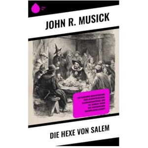 Musick, John R. Die Hexe von Salem: Ein packendes Gerichtsdrama über Hexenverfolgung, Glaubensfanatismus und die dunklen Seiten der puritanischen Kolonialgesellschaft Musick, John R. Die Hexe von Salem: Ein packendes Gerichtsdrama über Hexenverfolgung, Glaubensfanatismus und die dunklen Seiten der puritanischen Kolonialgesellschaft