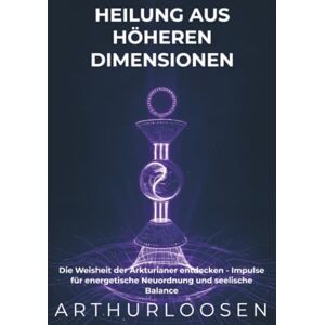 Loosen, Arthur Heilung aus höheren Dimensionen: Die Weisheit der Arkturianer entdecken Impulse für energetische Neuordnung und seelische Balance Loosen, Arthur Heilung aus höheren Dimensionen: Die Weisheit der Arkturianer entdecken Impulse für energetische Neuordnung und seelische Balance