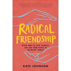 Kate Johnson A Radical Friendship: Seven Ways to Love Yourself and Find Your People in an Unjust World Kate Johnson A Radical Friendship: Seven Ways to Love Yourself and Find Your People in an Unjust World