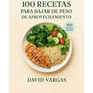 Vargas, David 100 Recetas para Bajar de Peso de Aprovechamiento: Cocina sin desperdicios con recetas fáciles, económicas y saciantes que te ayudan a adelgazar disfrutando de cada plato Vargas, David 100 Recetas para Bajar de Peso de Aprovechamiento: Cocina sin desperdicios con recetas fáciles, económicas y saciantes que te ayudan a adelgazar disfrutando de cada plato