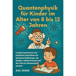 Spark, Ava Quantenphysik für Kinder im Alter von 8 bis 12 Jahren: Lustige Experimente und praktische Aktivitäten mit einfachen Erklärungen, die Neugier, Selbstvertrauen und die Liebe zur Wissenschaft wecken Spark, Ava Quantenphysik für Kinder im Alter von 8 bis 12 Jahren: Lustige Experimente und praktische Aktivitäten mit einfachen Erklärungen, die Neugier, Selbstvertrauen und die Liebe zur Wissenschaft wecken