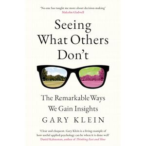 Klein, Gary Seeing What Others Don't: The Remarkable Ways We Gain Insights Klein, Gary Seeing What Others Don't: The Remarkable Ways We Gain Insights