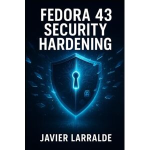 LARRALDE, JAVIER Fedora 43 Security Hardening: Protecting Your Linux Systems LARRALDE, JAVIER Fedora 43 Security Hardening: Protecting Your Linux Systems