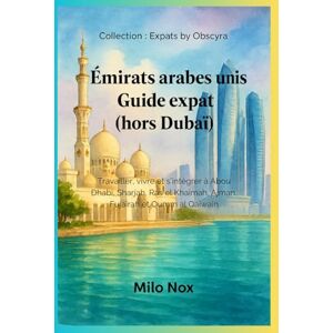 Nox, Milo Émirats arabes unis Guide expat (hors Dubaï): Travailler, vivre et s’intégrer à Abou Dhabi, Sharjah, Ras el Khaïmah, Ajman, Fujairah et Oumm al Qaïwain (Expats by Obscyra) Nox, Milo Émirats arabes unis Guide expat (hors Dubaï): Travailler, vivre et s’intégrer à Abou Dhabi, Sharjah, Ras el Khaïmah, Ajman, Fujairah et Oumm al Qaïwain (Expats by Obscyra)
