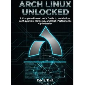 Trail, Eric F. ARCH LINUX UNLOCKED: A Complete Power User’s Guide to Installation, Configuration, Hardening, and High-Performance Optimization for Modern Linux Systems. Trail, Eric F. ARCH LINUX UNLOCKED: A Complete Power User’s Guide to Installation, Configuration, Hardening, and High-Performance Optimization for Modern Linux Systems.
