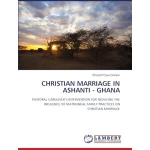 Donkor, Rhodolf Osei Christian Marriage in Ashanti Ghana: PASTORAL CAREGIVER'S INTERVENTION FOR REDUCING THE INFLUENCE OF MATRILINEAL FAMILY PRACTICES ON CHRISTIAN MARRIAGE Donkor, Rhodolf Osei Christian Marriage in Ashanti Ghana: PASTORAL CAREGIVER'S INTERVENTION FOR REDUCING THE INFLUENCE OF MATRILINEAL FAMILY PRACTICES ON CHRISTIAN MARRIAGE