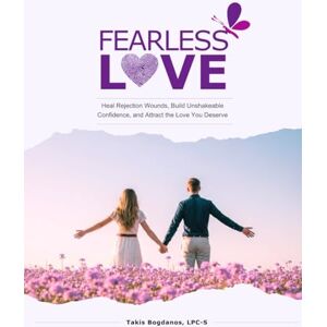 Bogdanos, Takis Fearless Love: Heal Rejection Wounds, Build Unshakeable Confidence, and Attract the Love You Deserve Bogdanos, Takis Fearless Love: Heal Rejection Wounds, Build Unshakeable Confidence, and Attract the Love You Deserve