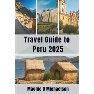 Michaelson, Maggie O Travel Guide to Peru 2025: Creating Moments that Last a Lifetime Michaelson, Maggie O Travel Guide to Peru 2025: Creating Moments that Last a Lifetime