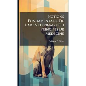 Blaine, Delabere P Notions Fondamentales De L'art VÃ(c)tÃ(c)rinaire Ou Principes De Medecine Blaine, Delabere P Notions Fondamentales De L'art VÃ(c)tÃ(c)rinaire Ou Principes De Medecine