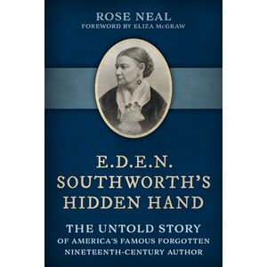 Neal, Rose E.D.E.N. Southworth's Hidden Hand: The Untold Story of America's Famous Forgotten Nineteenth-Century Author Neal, Rose E.D.E.N. Southworth's Hidden Hand: The Untold Story of America's Famous Forgotten Nineteenth-Century Author