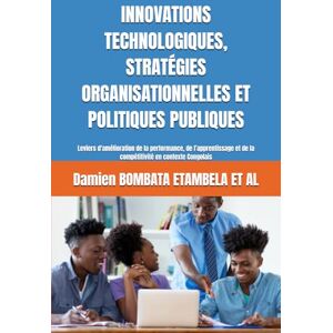 BOMBATA ETAMBELA, Damien INNOVATIONS TECHNOLOGIQUES, STRATÉGIES ORGANISATIONNELLES ET POLITIQUES PUBLIQUES: Leviers d'amélioration de la performance, de l’apprentissage et de ... (DIA DEVELOPPEMENT INTEGRAL DE L’AFRIQUE) BOMBATA ETAMBELA, Damien INNOVATIONS TECHNOLOGIQUES, STRATÉGIES ORGANISATIONNELLES ET POLITIQUES PUBLIQUES: Leviers d'amélioration de la performance, de l’apprentissage et de ... (DIA DEVELOPPEMENT INTEGRAL DE L’AFRIQUE)