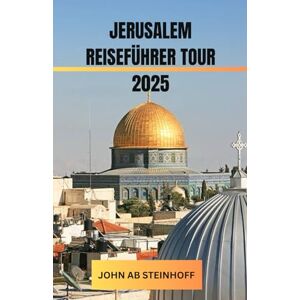 STEINHOFF, JOHN AB JERUSALEM REISEFÜHRER TOUR 2025: Eine gefühlvolle Reise durch die heiligste Stadt der Welt – Entdecken Sie Schichten des Glaubens, der Geschichte und ... auf pulsierendes modernes Leben treffen. STEINHOFF, JOHN AB JERUSALEM REISEFÜHRER TOUR 2025: Eine gefühlvolle Reise durch die heiligste Stadt der Welt – Entdecken Sie Schichten des Glaubens, der Geschichte und ... auf pulsierendes modernes Leben treffen.