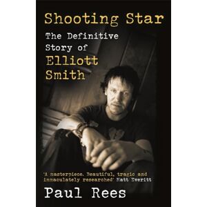 Rees, Paul Shooting Star: The Definitive Story of Elliott Smith Rees, Paul Shooting Star: The Definitive Story of Elliott Smith