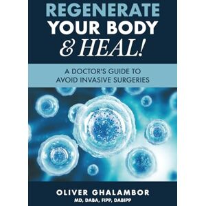 Ghalambor MD, Oliver Regenerate Your Body and Heal!: A Doctor’s Guide to Avoid Invasive Surgeries Ghalambor MD, Oliver Regenerate Your Body and Heal!: A Doctor’s Guide to Avoid Invasive Surgeries