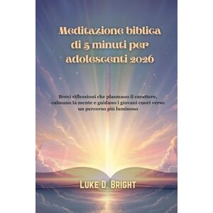 Bright, Luke D. Meditazione biblica di 5 minuti per adolescenti 2026: Brevi riflessioni che plasmano il carattere, calmano la mente e guidano i giovani cuori verso un percorso più luminoso Bright, Luke D. Meditazione biblica di 5 minuti per adolescenti 2026: Brevi riflessioni che plasmano il carattere, calmano la mente e guidano i giovani cuori verso un percorso più luminoso