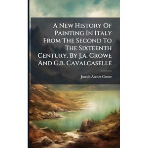 A New History Of Painting In Italy From The Second To The Sixteenth Century, By J.a. Crowe And G.b. Cavalcaselle A New History Of Painting In Italy From The Second To The Sixteenth Century, By J.a. Crowe And G.b. Cavalcaselle
