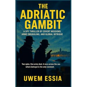 Essia, Uwem THE ADRIATIC GAMBIT A Spy Thriller of Covert Missions, Arms Smuggling, and Global Intrigue: Two spies. One arms deal. A race across the sea where ... the only constant. (Fictions and Thrillers) Essia, Uwem THE ADRIATIC GAMBIT A Spy Thriller of Covert Missions, Arms Smuggling, and Global Intrigue: Two spies. One arms deal. A race across the sea where ... the only constant. (Fictions and Thrillers)