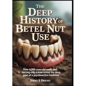 bright, Jerry s The Deep History of Betel Nut Use: How 4,000-Year-Old Teeth and Cutting-Edge Science Reveal the Deep Past of a Psychoactive Tradition bright, Jerry s The Deep History of Betel Nut Use: How 4,000-Year-Old Teeth and Cutting-Edge Science Reveal the Deep Past of a Psychoactive Tradition