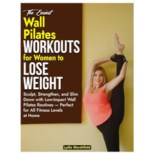 Marshfield, Lydia WALL PILATES WORKOUTS FOR WOMEN TO LOSE WEIGHT: Sculpt, Strengthen, and Slim Down with Low-Impact Wall Pilates Routines Perfect for All Fitness Levels at Home Marshfield, Lydia WALL PILATES WORKOUTS FOR WOMEN TO LOSE WEIGHT: Sculpt, Strengthen, and Slim Down with Low-Impact Wall Pilates Routines Perfect for All Fitness Levels at Home