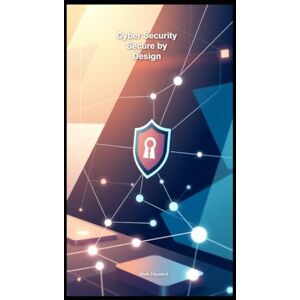 Hayward, Mark Cyber Security Secure by Design: 1 (Cyber Security Series 4) Hayward, Mark Cyber Security Secure by Design: 1 (Cyber Security Series 4)