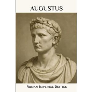 Ahead Augustus: Roman Imperial Deities (ROME'S GOD-EMPERORS SAGA) Ahead Augustus: Roman Imperial Deities (ROME'S GOD-EMPERORS SAGA)