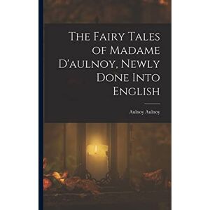 Aulnoy, Aulnoy The Fairy Tales of Madame D'aulnoy, Newly Done Into English Aulnoy, Aulnoy The Fairy Tales of Madame D'aulnoy, Newly Done Into English