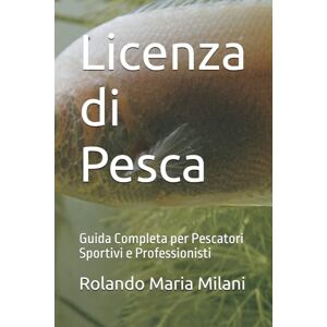Milani, Rolando Maria Licenza di Pesca: Guida Completa per Pescatori Sportivi e Professionisti Milani, Rolando Maria Licenza di Pesca: Guida Completa per Pescatori Sportivi e Professionisti