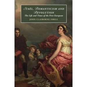 Isbell, John Claiborne Staël, Romanticism and Revolution: The Life and Times of the First European: 146 (Cambridge Studies in Romanticism, Series Number 146) Isbell, John Claiborne Staël, Romanticism and Revolution: The Life and Times of the First European: 146 (Cambridge Studies in Romanticism, Series Number 146)