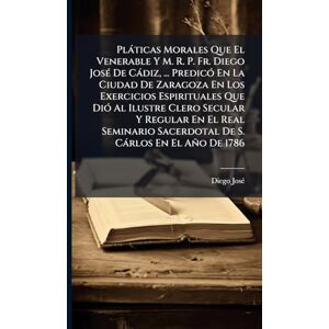 Josã(c), Diego Plàticas Morales Que El Venerable Y M. R. P. Fr. Diego JosÃ(c) De Càdiz, ... PredicÃ3 En La Ciudad De Zaragoza En Los Exercicios Espirituales Que DiÃ3 ... Sacerdotal De S. Càrlos En El Año De 1786 Josã(c), Diego Plàticas Morales Que El Venerable Y M. R. P. Fr. Diego JosÃ(c) De Càdiz, ... PredicÃ3 En La Ciudad De Zaragoza En Los Exercicios Espirituales Que DiÃ3 ... Sacerdotal De S. Càrlos En El Año De 1786
