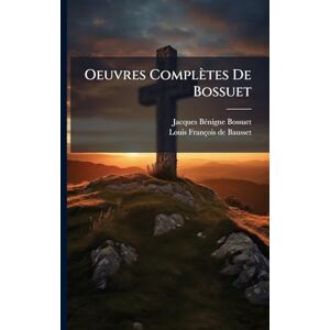 Bossuet, Jacques Bã(c)Nigne Oeuvres Complètes De Bossuet Bossuet, Jacques Bã(c)Nigne Oeuvres Complètes De Bossuet