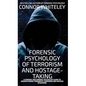 Whiteley, Connor Forensic Psychology Of Terrorism And Hostage-Taking: A Forensic And Criminal Psychology Guide To Understanding Terrorists, Terrorism and Hostage Situations (Introductory) Whiteley, Connor Forensic Psychology Of Terrorism And Hostage-Taking: A Forensic And Criminal Psychology Guide To Understanding Terrorists, Terrorism and Hostage Situations (Introductory)