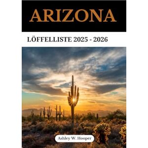 Hooper, Ashley W ARIZONA LÖFFELLISTE 2025-2026: Ihr ultimativer Reiseführer zu Naturwundern, malerischen Fahrten und unvergesslichen Abenteuern im Grand Canyon State Hooper, Ashley W ARIZONA LÖFFELLISTE 2025-2026: Ihr ultimativer Reiseführer zu Naturwundern, malerischen Fahrten und unvergesslichen Abenteuern im Grand Canyon State