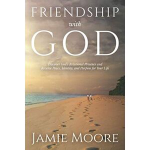 Moore, Jamie Friendship with God: Discover God's Relational Presence and Receive Peace, Identity, and Purpose for Your Life Moore, Jamie Friendship with God: Discover God's Relational Presence and Receive Peace, Identity, and Purpose for Your Life