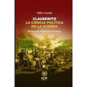 Anzaldi, Pablo Clausewitz. La ciencia política de la guerra: Filosofía, ejército y pueblo Anzaldi, Pablo Clausewitz. La ciencia política de la guerra: Filosofía, ejército y pueblo