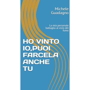 Guadagno, Michele HO VINTO IO,PUOI FARCELA ANCHE TU: La mia personale battaglia al vizio del fumo Guadagno, Michele HO VINTO IO,PUOI FARCELA ANCHE TU: La mia personale battaglia al vizio del fumo