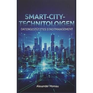 Moreau, Alexander Smart-City-Technologien: Datengestütztes Stadtmanagement Moreau, Alexander Smart-City-Technologien: Datengestütztes Stadtmanagement