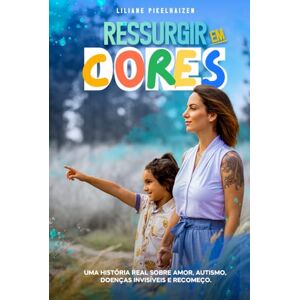 Pikelhaizen, Liliane Ressurgir em Cores: Uma história real sobre amor, autismo, doenças invisíveis e recomeço Pikelhaizen, Liliane Ressurgir em Cores: Uma história real sobre amor, autismo, doenças invisíveis e recomeço