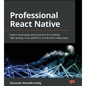 Kuttig, Alexander Benedikt Professional React Native: Expert techniques and solutions for building high-quality, cross-platform, production-ready apps Kuttig, Alexander Benedikt Professional React Native: Expert techniques and solutions for building high-quality, cross-platform, production-ready apps